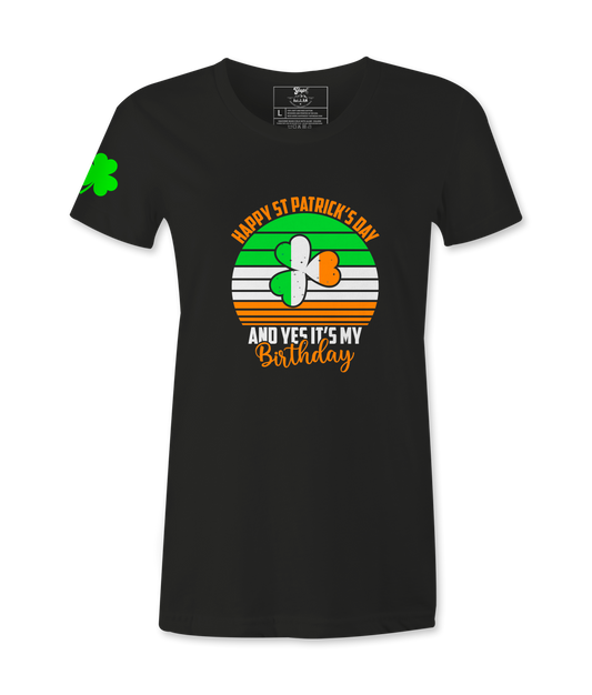 Happy  St. Patrick's Day And Yes It's My Birthday - Female T-Shirt